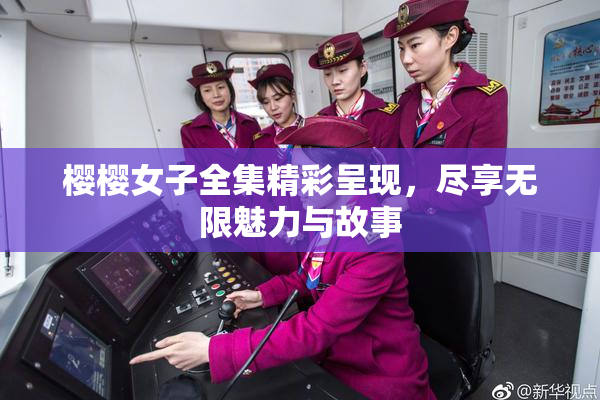 樱樱女子全集精彩呈现，尽享无限魅力与故事