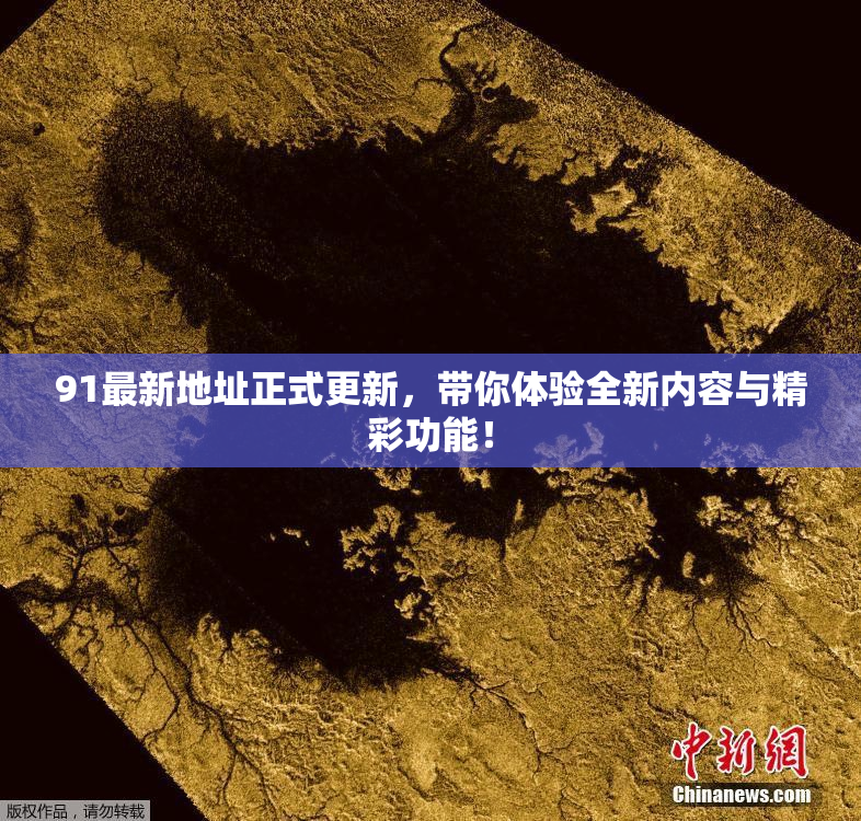 91最新地址正式更新，带你体验全新内容与精彩功能！