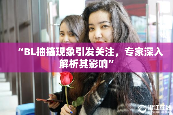 “BL抽搐现象引发关注，专家深入解析其影响”