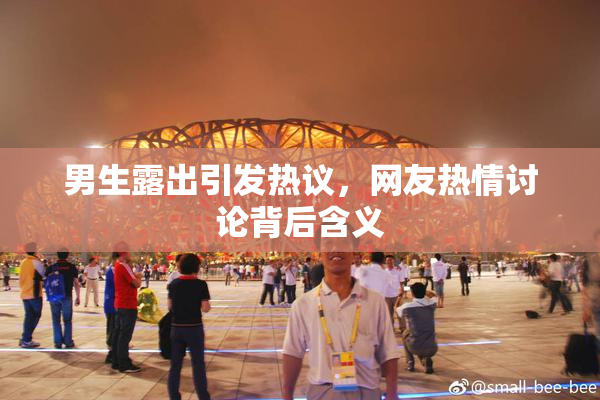 男生露出引发热议，网友热情讨论背后含义