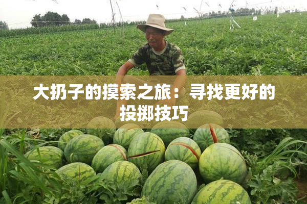 大扔子的摸索之旅：寻找更好的投掷技巧
