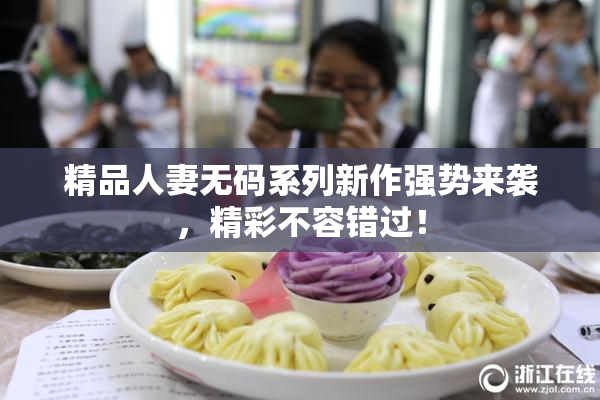 精品人妻无码系列新作强势来袭，精彩不容错过！