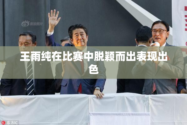 王雨纯在比赛中脱颖而出表现出色