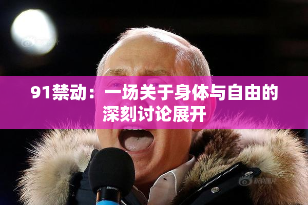 91禁动：一场关于身体与自由的深刻讨论展开