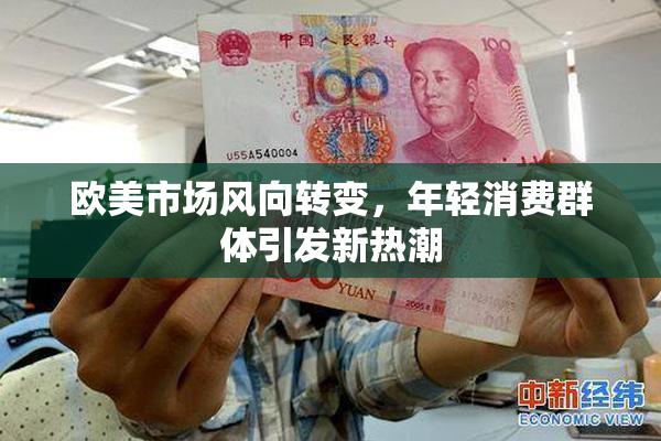 欧美市场风向转变，年轻消费群体引发新热潮