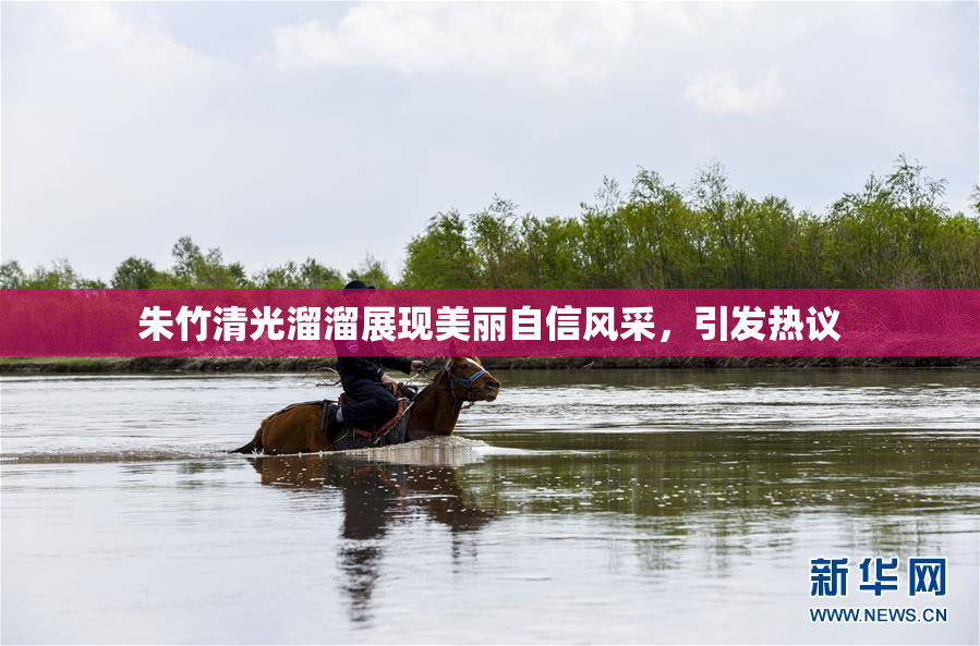 朱竹清光溜溜展现美丽自信风采，引发热议