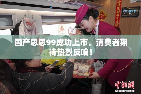 国产思思99成功上市，消费者期待热烈反响！