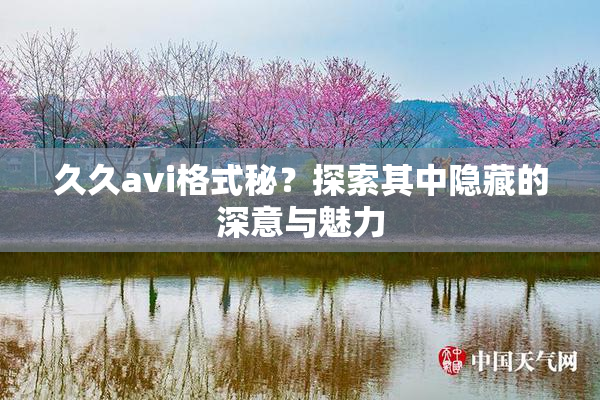 久久avi格式秘？探索其中隐藏的深意与魅力