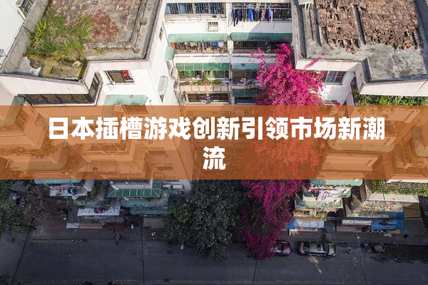 日本插槽游戏创新引领市场新潮流