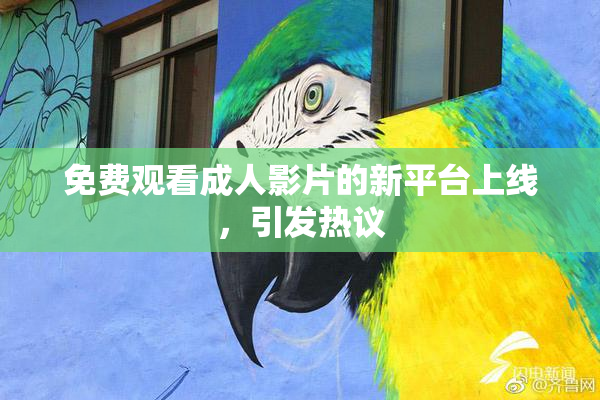 免费观看成人影片的新平台上线，引发热议
