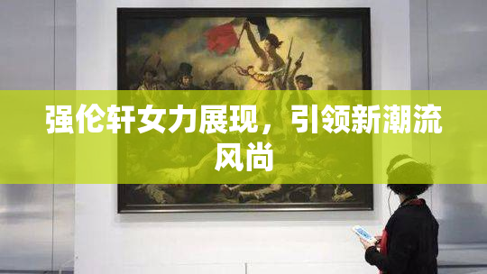 强伦轩女力展现，引领新潮流风尚