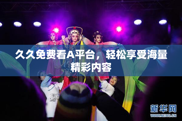 久久免费看A平台，轻松享受海量精彩内容