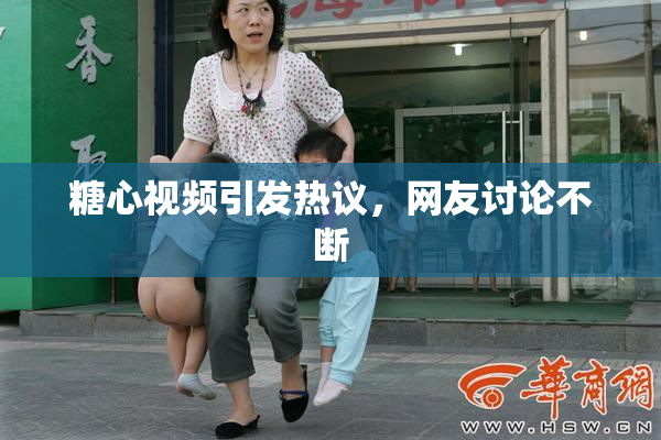 糖心视频引发热议，网友讨论不断