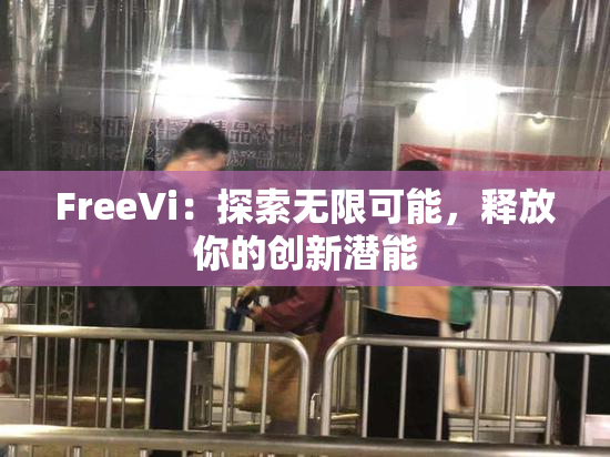 FreeVi：探索无限可能，释放你的创新潜能