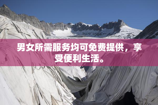 男女所需服务均可免费提供，享受便利生活。