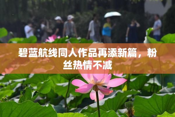碧蓝航线同人作品再添新篇，粉丝热情不减