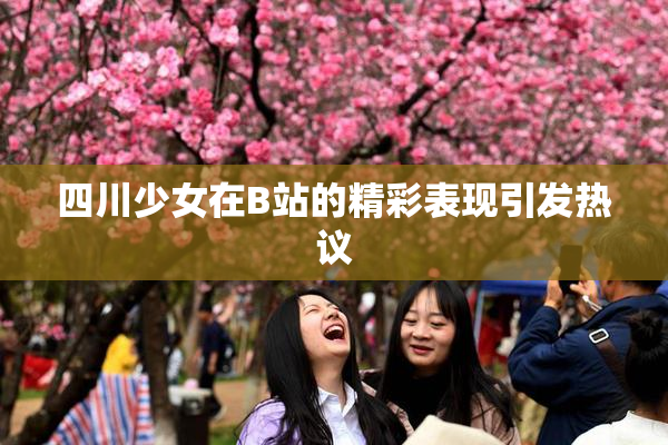 四川少女在B站的精彩表现引发热议