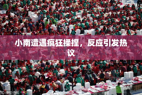小南遭遇疯狂揉捏，反应引发热议