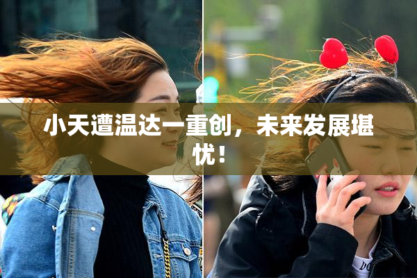 小天遭温达一重创，未来发展堪忧！