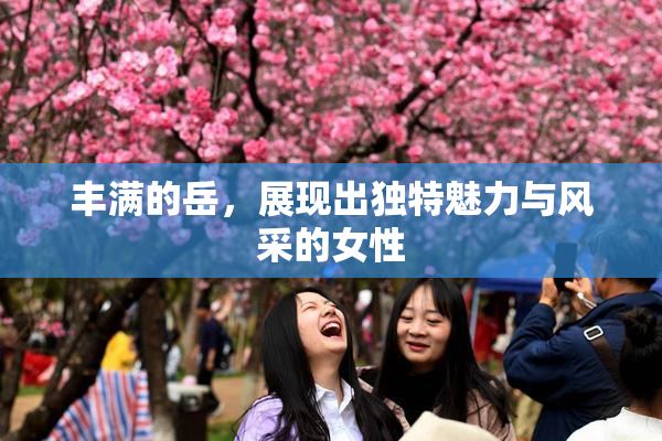 丰满的岳，展现出独特魅力与风采的女性