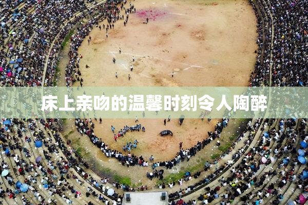 床上亲吻的温馨时刻令人陶醉