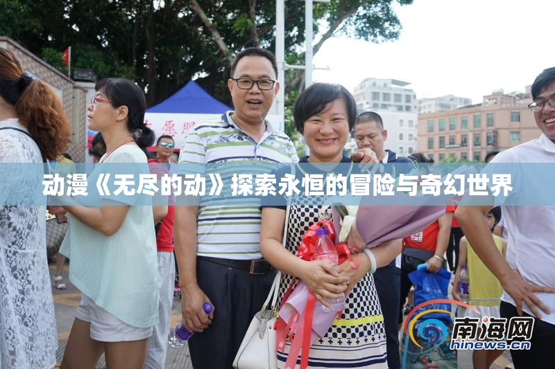 动漫《无尽的动》探索永恒的冒险与奇幻世界