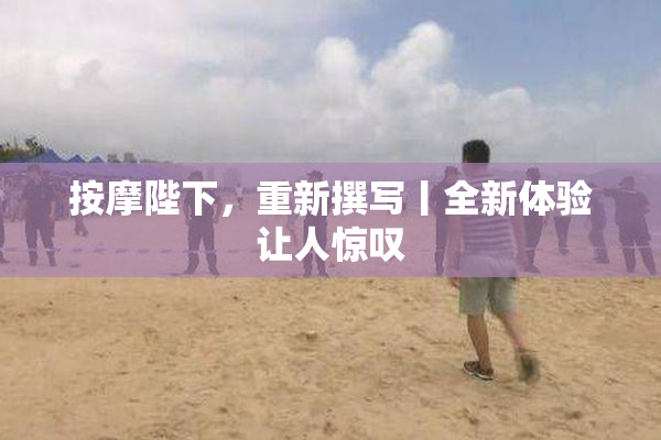 按摩陛下，重新撰写丨全新体验让人惊叹