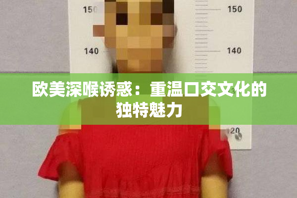 欧美深喉诱惑：重温口交文化的独特魅力