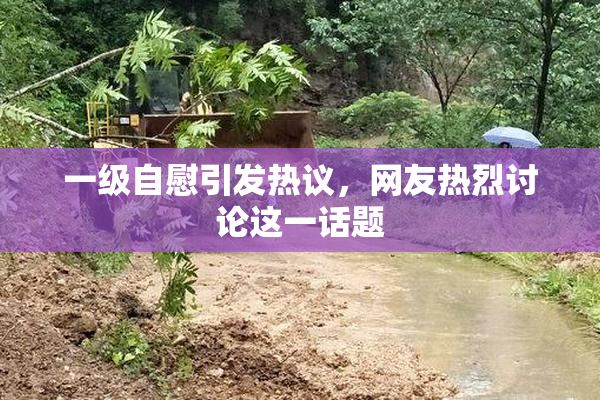 一级自慰引发热议，网友热烈讨论这一话题