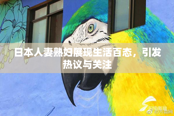 日本人妻熟妇展现生活百态，引发热议与关注
