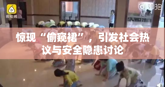 惊现“偷窥裙”，引发社会热议与安全隐患讨论