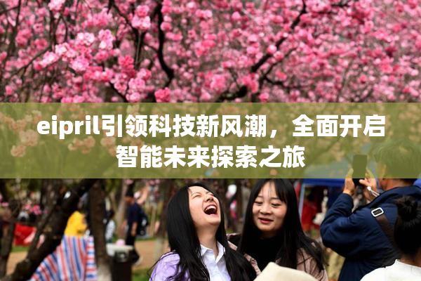 eipril引领科技新风潮，全面开启智能未来探索之旅