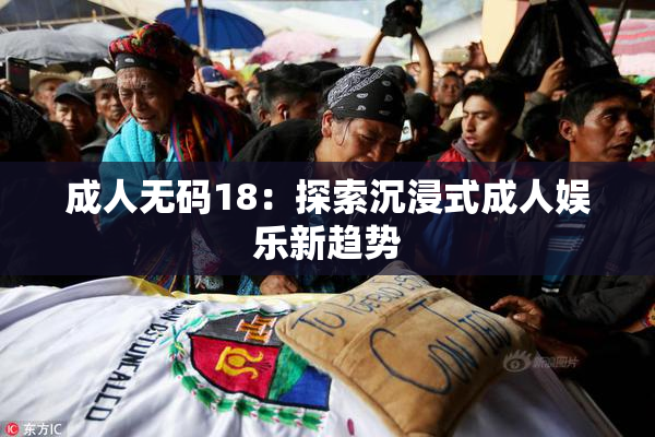 成人无码18：探索沉浸式成人娱乐新趋势