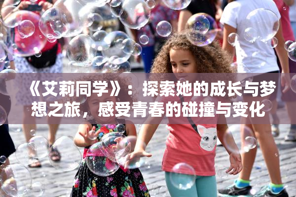 《艾莉同学》：探索她的成长与梦想之旅，感受青春的碰撞与变化