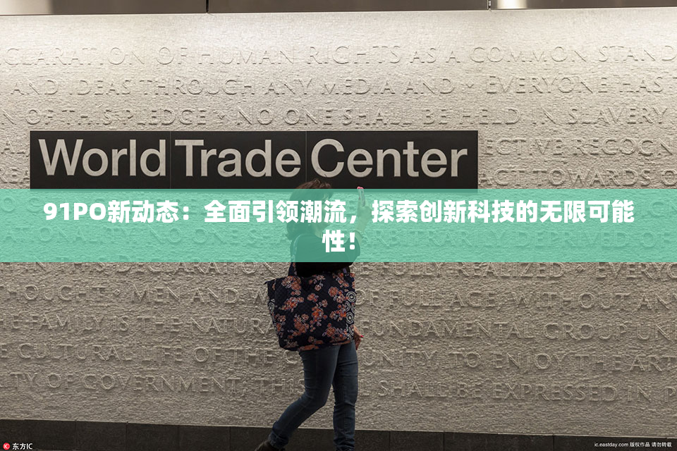 91PO新动态：全面引领潮流，探索创新科技的无限可能性！