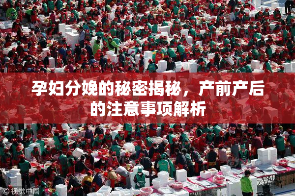 孕妇分娩的秘密揭秘，产前产后的注意事项解析