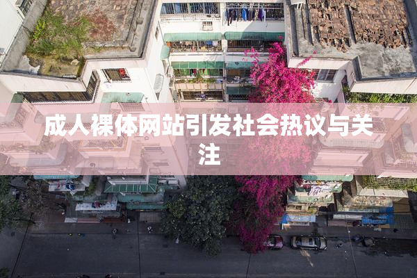 成人裸体网站引发社会热议与关注