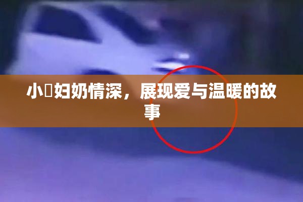 小婬妇奶情深，展现爱与温暖的故事