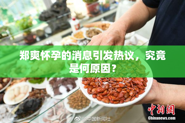 郑爽怀孕的消息引发热议，究竟是何原因？