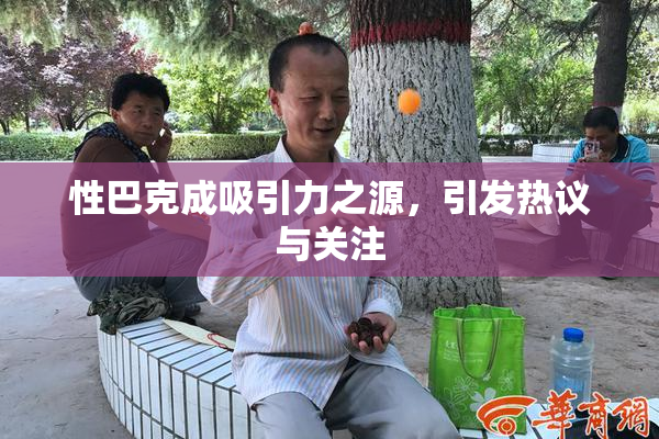 性巴克成吸引力之源，引发热议与关注