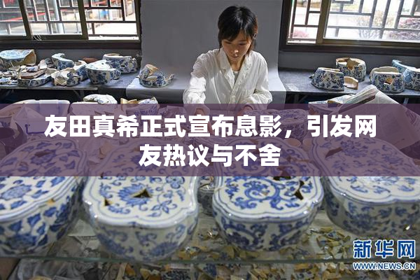 友田真希正式宣布息影，引发网友热议与不舍