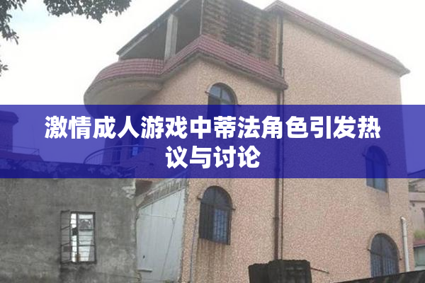 激情成人游戏中蒂法角色引发热议与讨论