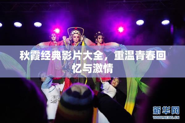 秋霞经典影片大全，重温青春回忆与激情