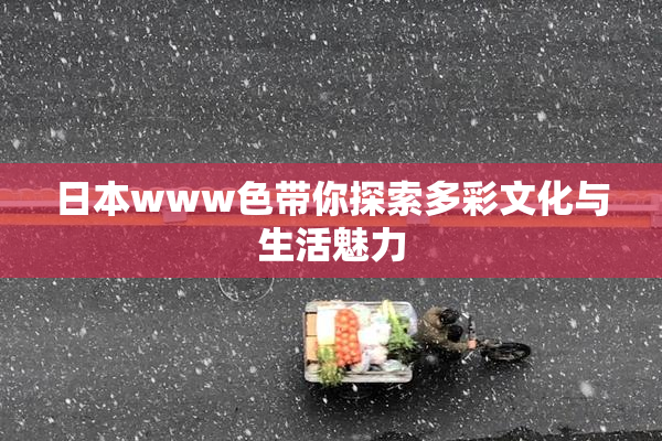 日本www色带你探索多彩文化与生活魅力