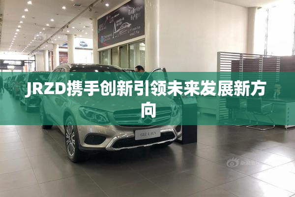 JRZD携手创新引领未来发展新方向