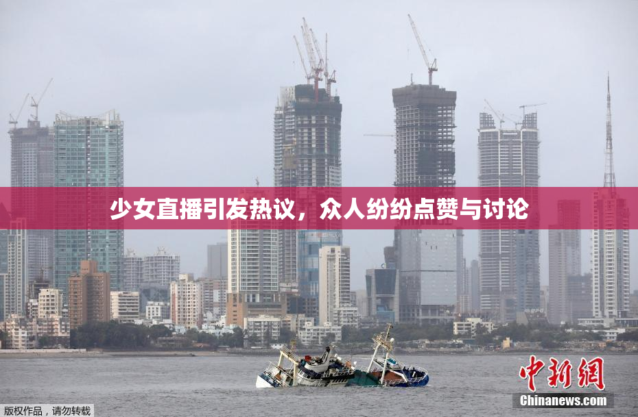 少女直播引发热议，众人纷纷点赞与讨论