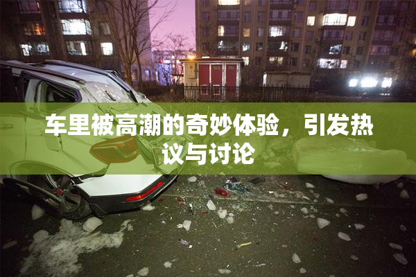 车里被高潮的奇妙体验，引发热议与讨论