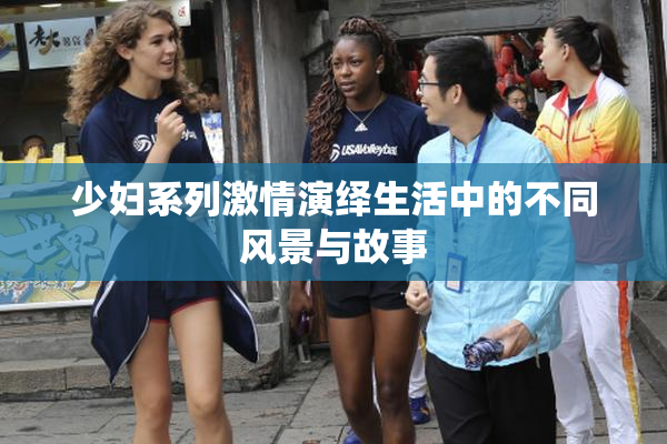 少妇系列激情演绎生活中的不同风景与故事