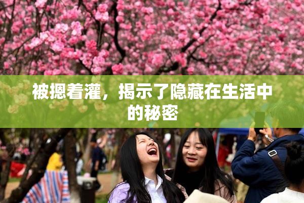 被摁着灌，揭示了隐藏在生活中的秘密