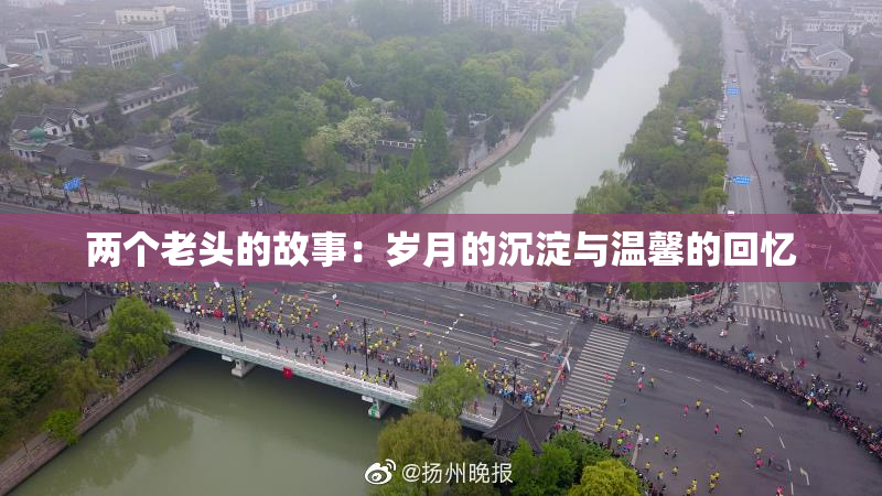 两个老头的故事：岁月的沉淀与温馨的回忆